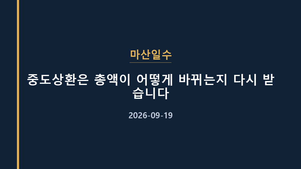 마산일수 중도상환은 총액이 어떻게 바뀌는지 다시 받습니다